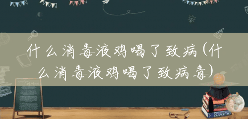 什么消毒液鸡喝了致病(什么消毒液鸡喝了致病毒) 什么消毒液鸡喝了致病(什么消毒液鸡喝了致病毒)
