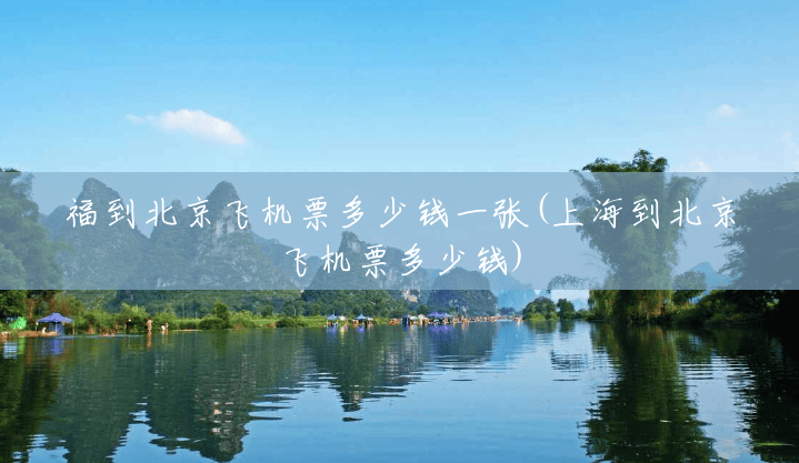 福到北京飞机票多少钱一张(上海到北京飞机票多少钱) 福到北京飞机票多少钱一张(上海到北京飞机票多少钱)