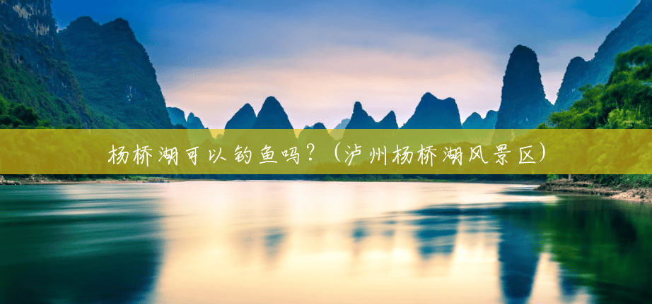杨桥湖可以钓鱼吗?(泸州杨桥湖风景区) 杨桥湖可以钓鱼吗?(泸州杨桥湖风景区)