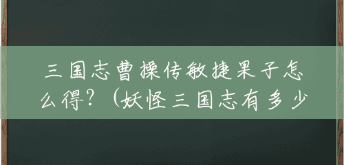 三国志曹操传敏捷果子怎么得?(妖怪三国志有多少妖怪啊) 三国志曹操传敏捷果子怎么得?(妖怪三国志有多少妖怪啊)
