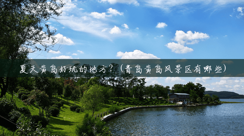 夏天黄岛好玩的地方?(青岛黄岛风景区有哪些) 夏天黄岛好玩的地方?(青岛黄岛风景区有哪些)