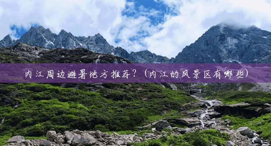 内江周边避暑地方推荐?(内江的风景区有哪些) 内江周边避暑地方推荐?(内江的风景区有哪些)