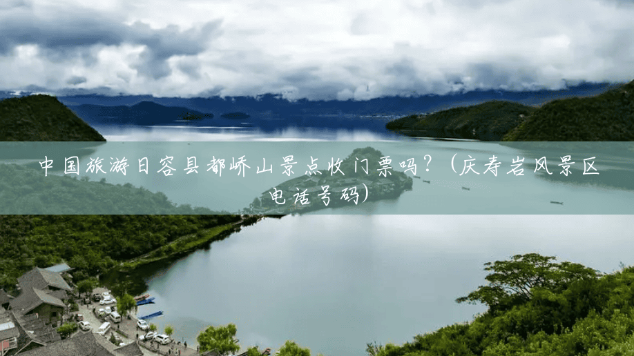 中国旅游日容县都峤山景点收门票吗?(庆寿岩风景区电话号码) 中国旅游日容县都峤山景点收门票吗?(庆寿岩风景区电话号码)