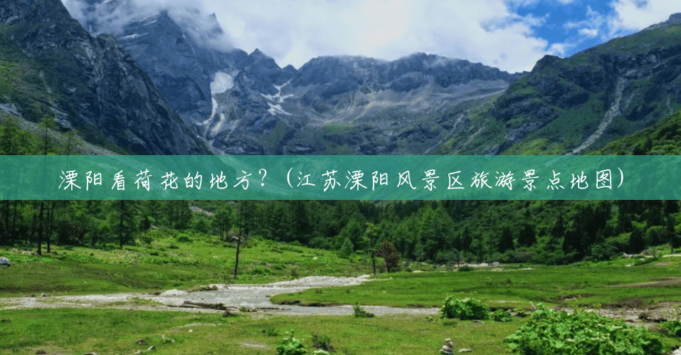 溧阳看荷花的地方?(江苏溧阳风景区旅游景点地图) 溧阳看荷花的地方?(江苏溧阳风景区旅游景点地图)