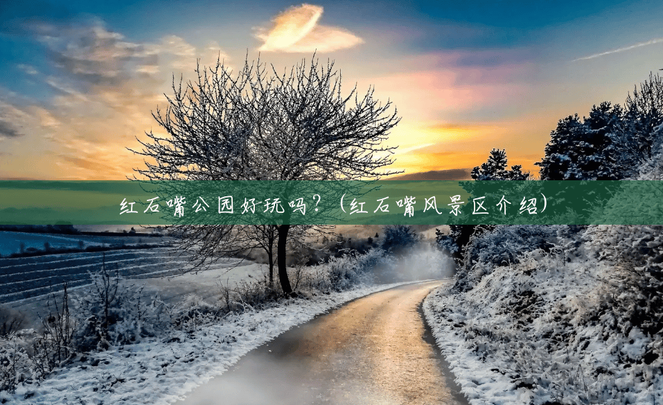 红石嘴公园好玩吗?(红石嘴风景区介绍) 红石嘴公园好玩吗?(红石嘴风景区介绍)