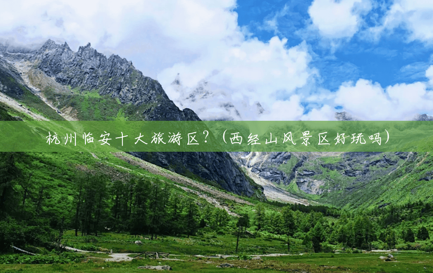 杭州临安十大旅游区?(西经山风景区好玩吗) 杭州临安十大旅游区?(西经山风景区好玩吗)