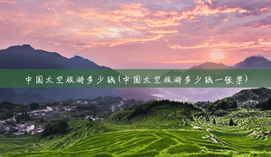 中国太空旅游多少钱(中国太空旅游多少钱一张票) 中国太空旅游多少钱(中国太空旅游多少钱一张票)