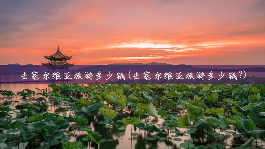 去塞尔维亚旅游多少钱(去塞尔维亚旅游多少钱?) 去塞尔维亚旅游多少钱(去塞尔维亚旅游多少钱?)