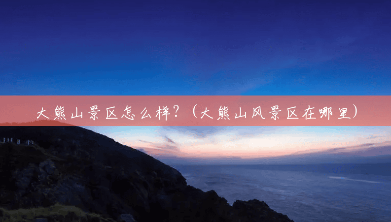大熊山景区怎么样？(大熊山风景区在哪里)