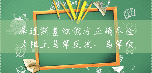 泽连斯基称俄方正竭尽全力阻止乌军反攻,乌军向南推进困难 泽连斯基称俄方正竭尽全力阻止乌军反攻,乌军向南推进困难