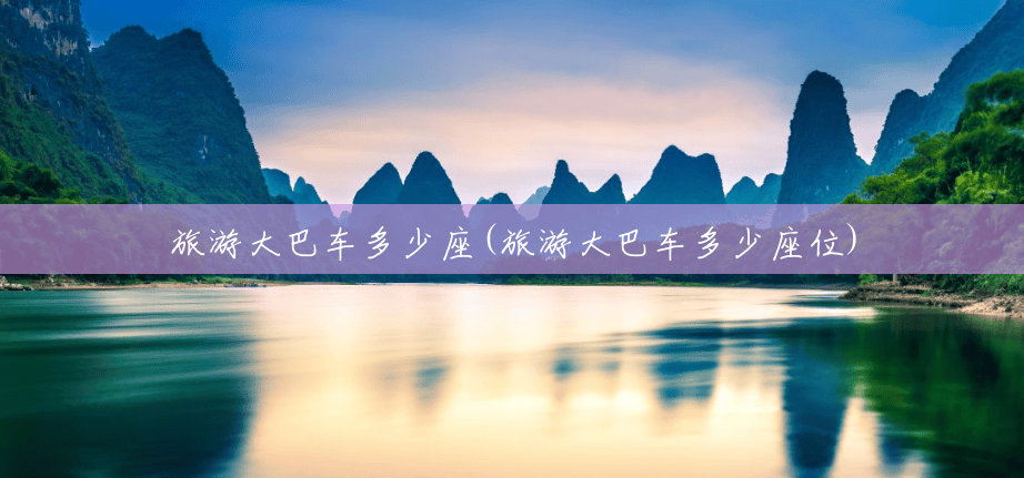 旅游大巴车多少座(旅游大巴车多少座位) 旅游大巴车多少座(旅游大巴车多少座位)