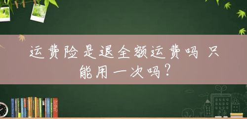 运费险是退全额运费吗 只能用一次吗？