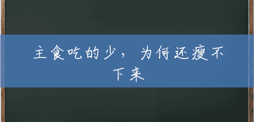 主食吃的少,为何还瘦不下来 主食吃的少,为何还瘦不下来