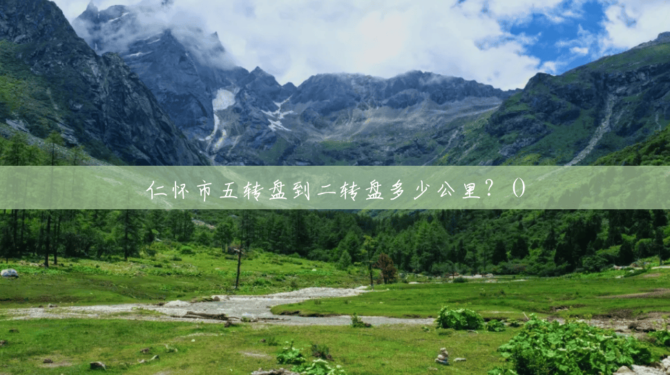 仁怀市五转盘到二转盘多少公里?() 仁怀市五转盘到二转盘多少公里?()