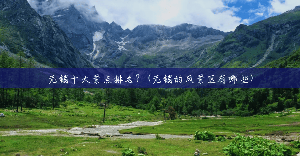 无锡十大景点排名？(无锡的风景区有哪些)