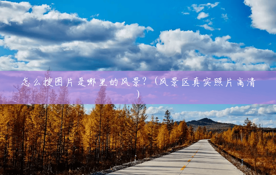 怎么搜图片是哪里的风景？(风景区真实照片高清)