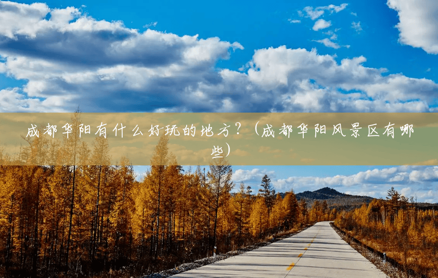 成都华阳有什么好玩的地方?(成都华阳风景区有哪些) 成都华阳有什么好玩的地方?(成都华阳风景区有哪些)