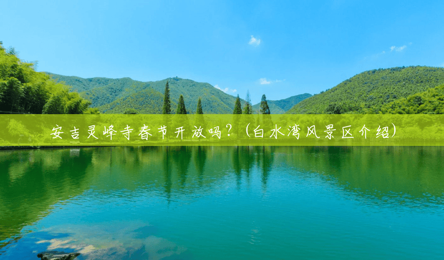 安吉灵峰寺春节开放吗?(白水湾风景区介绍) 安吉灵峰寺春节开放吗?(白水湾风景区介绍)