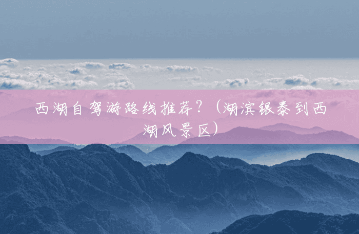 西湖自驾游路线推荐?(湖滨银泰到西湖风景区) 西湖自驾游路线推荐?(湖滨银泰到西湖风景区)