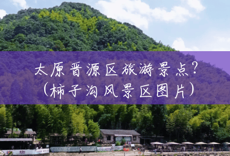 太原晋源区旅游景点?(柿子沟风景区图片) 太原晋源区旅游景点?(柿子沟风景区图片)