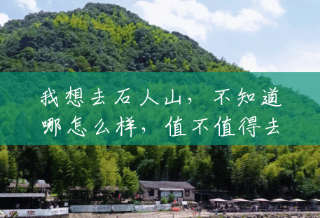 我想去石人山，不知道哪怎么样，值不值得去？()