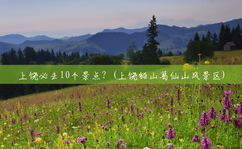 上饶必去10个景点?(上饶铅山葛仙山风景区) 上饶必去10个景点?(上饶铅山葛仙山风景区)