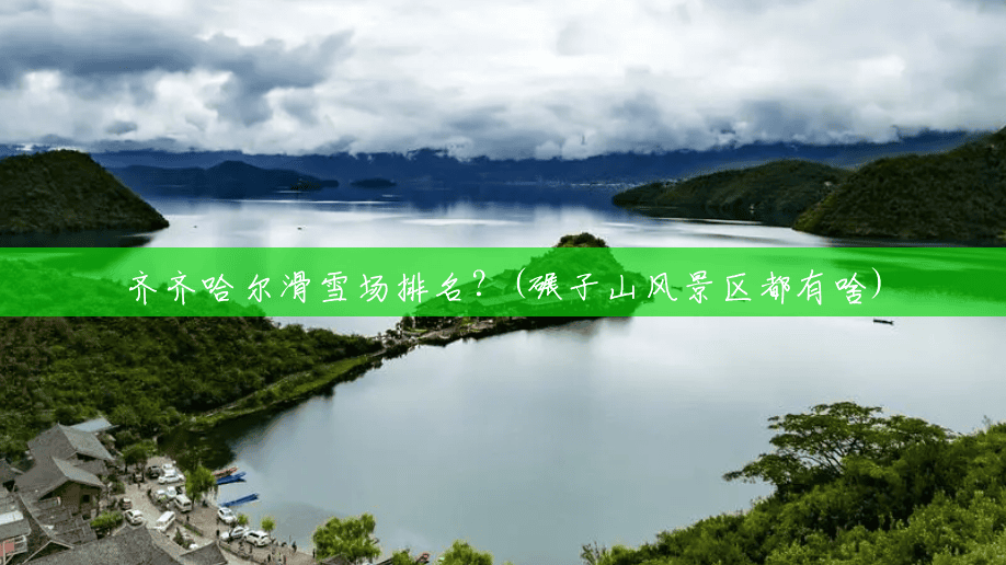 齐齐哈尔滑雪场排名?(碾子山风景区都有啥) 齐齐哈尔滑雪场排名?(碾子山风景区都有啥)