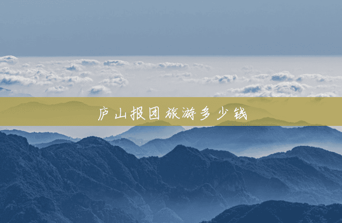 庐山报团旅游多少钱 庐山报团旅游多少钱