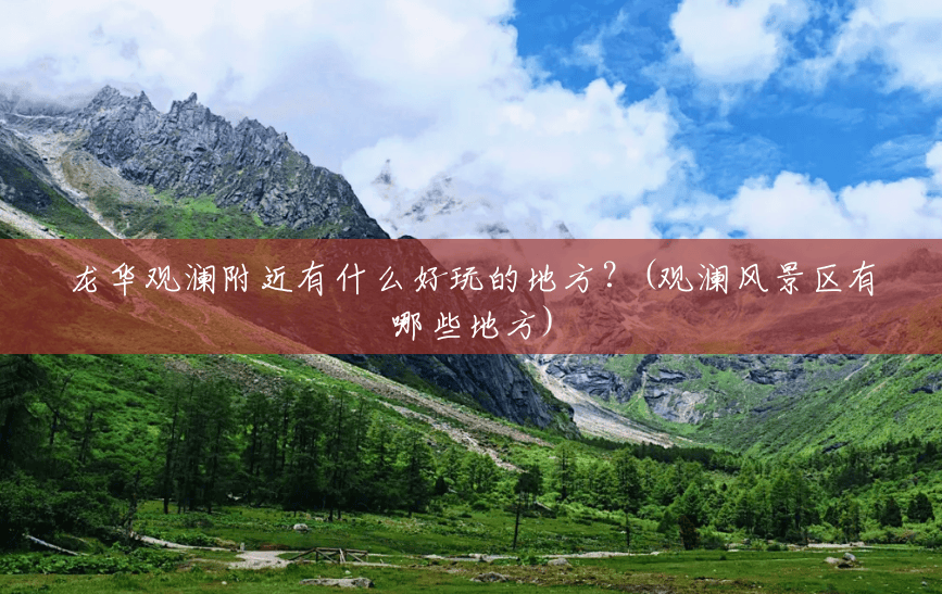 龙华观澜附近有什么好玩的地方?(观澜风景区有哪些地方) 龙华观澜附近有什么好玩的地方?(观澜风景区有哪些地方)