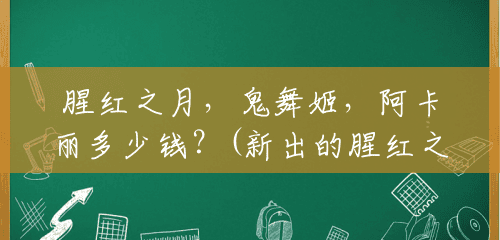 腥红之月,鬼舞姬,阿卡丽多少钱?(新出的腥红之月多少钱能出) 腥红之月,鬼舞姬,阿卡丽多少钱?(新出的腥红之月多少钱能出)