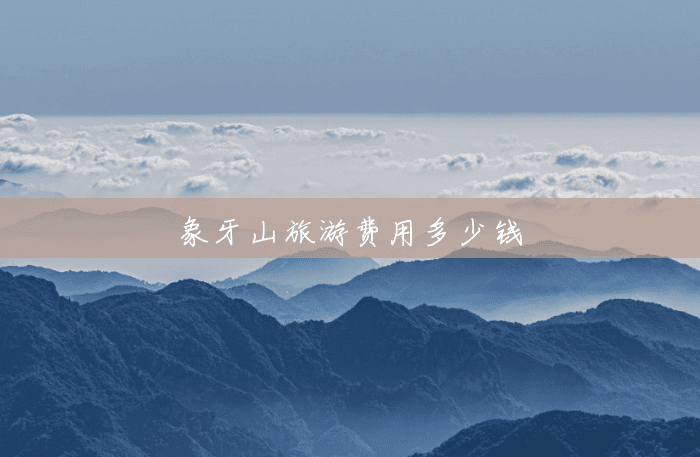 象牙山旅游费用多少钱 象牙山旅游费用多少钱