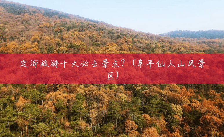 定海旅游十大必去景点？(阜平仙人山风景区)
