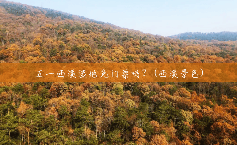五一西溪湿地免门票吗?(西溪景色) 五一西溪湿地免门票吗?(西溪景色)
