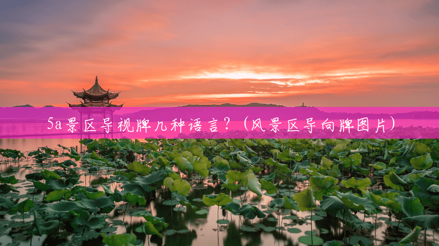 5a景区导视牌几种语言?(风景区导向牌图片) 5a景区导视牌几种语言?(风景区导向牌图片)