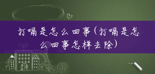 打嗝是怎么回事(打嗝是怎么回事怎样去除)