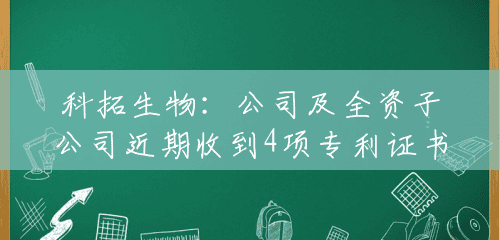 科拓生物：公司及全资子公司近期收到4项专利证书