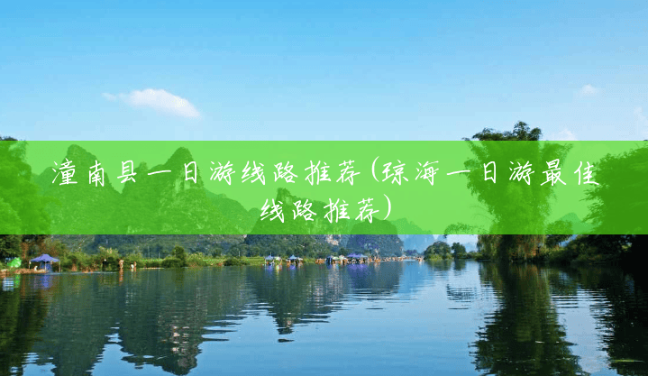 潼南县一日游线路推荐(琼海一日游最佳线路推荐) 潼南县一日游线路推荐(琼海一日游最佳线路推荐)