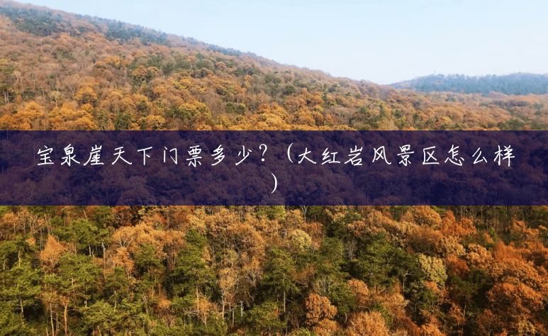 宝泉崖天下门票多少?(大红岩风景区怎么样) 宝泉崖天下门票多少?(大红岩风景区怎么样)