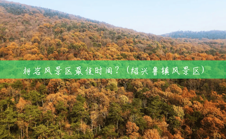 柯岩风景区最佳时间？(绍兴鲁镇风景区)