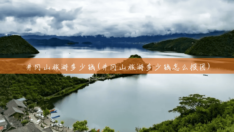 井冈山旅游多少钱(井冈山旅游多少钱怎么报团) 井冈山旅游多少钱(井冈山旅游多少钱怎么报团)