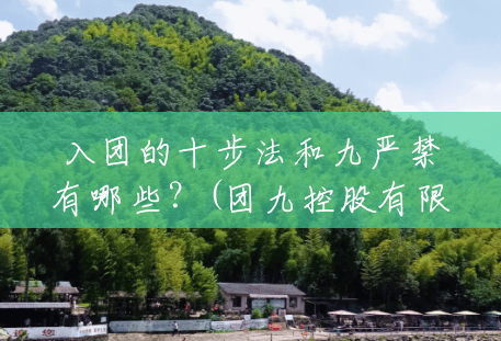 入团的十步法和九严禁有哪些?(团九控股有限公司) 入团的十步法和九严禁有哪些?(团九控股有限公司)