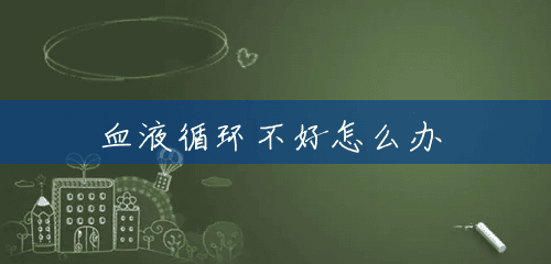 血液循环不好怎么办 