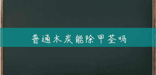 普通木炭能除甲荃吗 普通木炭能除甲荃吗