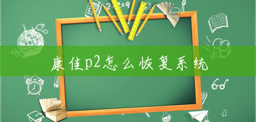 康佳p2怎么恢复系统 康佳p2怎么恢复系统
