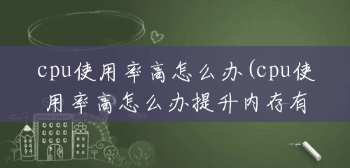 cpu使用率高怎么办(cpu使用率高怎么办提升内存有用吗)