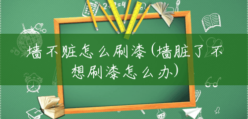 墙不赃怎么刷漆(墙脏了不想刷漆怎么办) 墙不赃怎么刷漆(墙脏了不想刷漆怎么办)