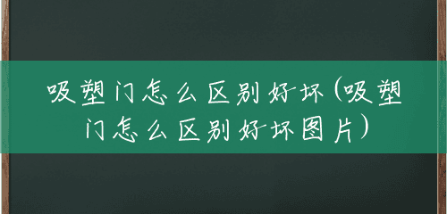 吸塑门怎么区别好坏(吸塑门怎么区别好坏图片) 吸塑门怎么区别好坏(吸塑门怎么区别好坏图片)