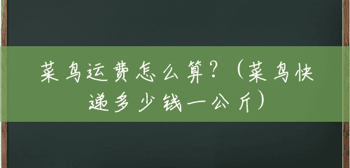 菜鸟运费怎么算?(菜鸟快递多少钱一公斤) 菜鸟运费怎么算?(菜鸟快递多少钱一公斤)