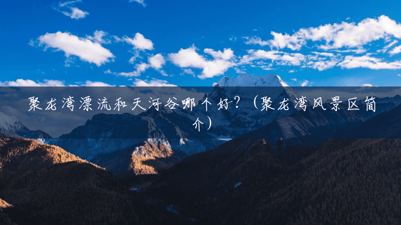 聚龙湾漂流和天河谷哪个好？(聚龙湾风景区简介)