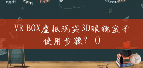 VR BOX虚拟现实3D眼镜盒子使用步骤？()